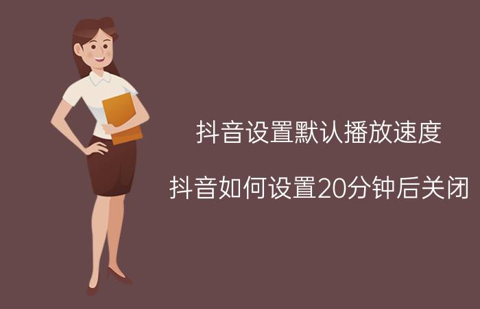 抖音设置默认播放速度 抖音如何设置20分钟后关闭？